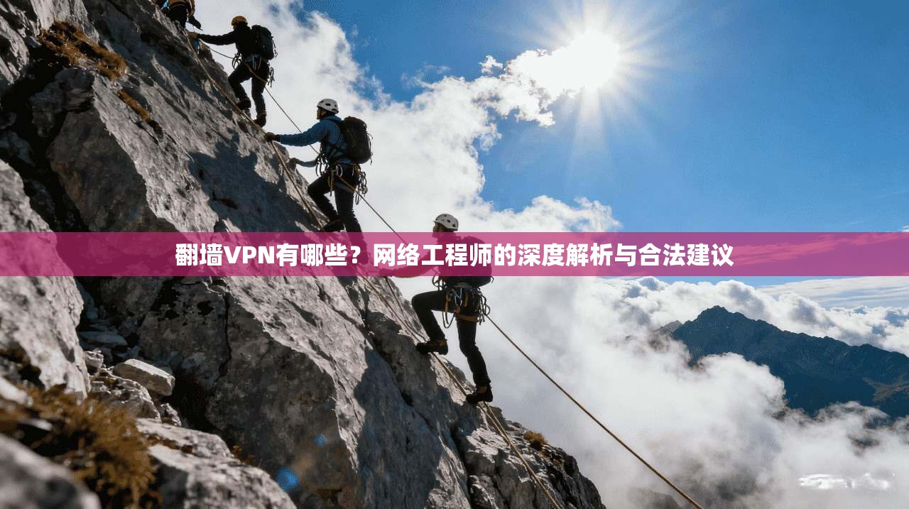 翻墙VPN有哪些？网络工程师的深度解析与合法建议