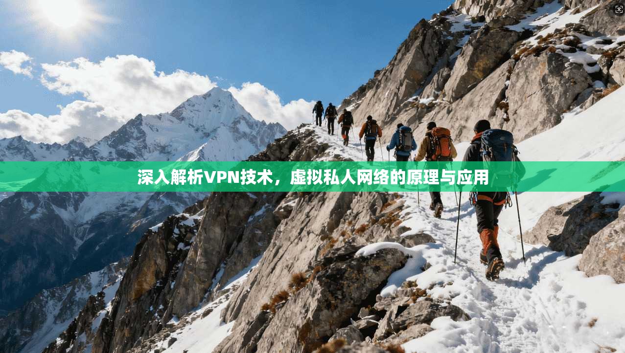 深入解析VPN技术，虚拟私人网络的原理与应用