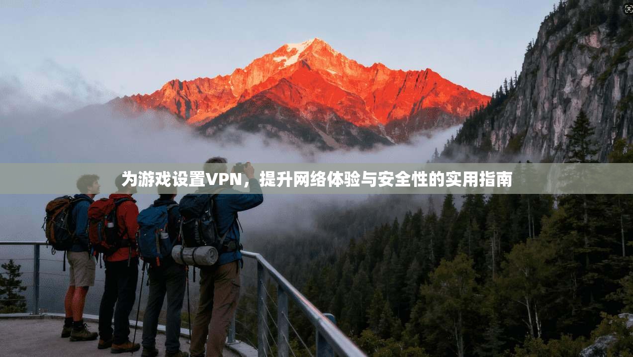 为游戏设置VPN,提升网络体验与安全性的实用指南