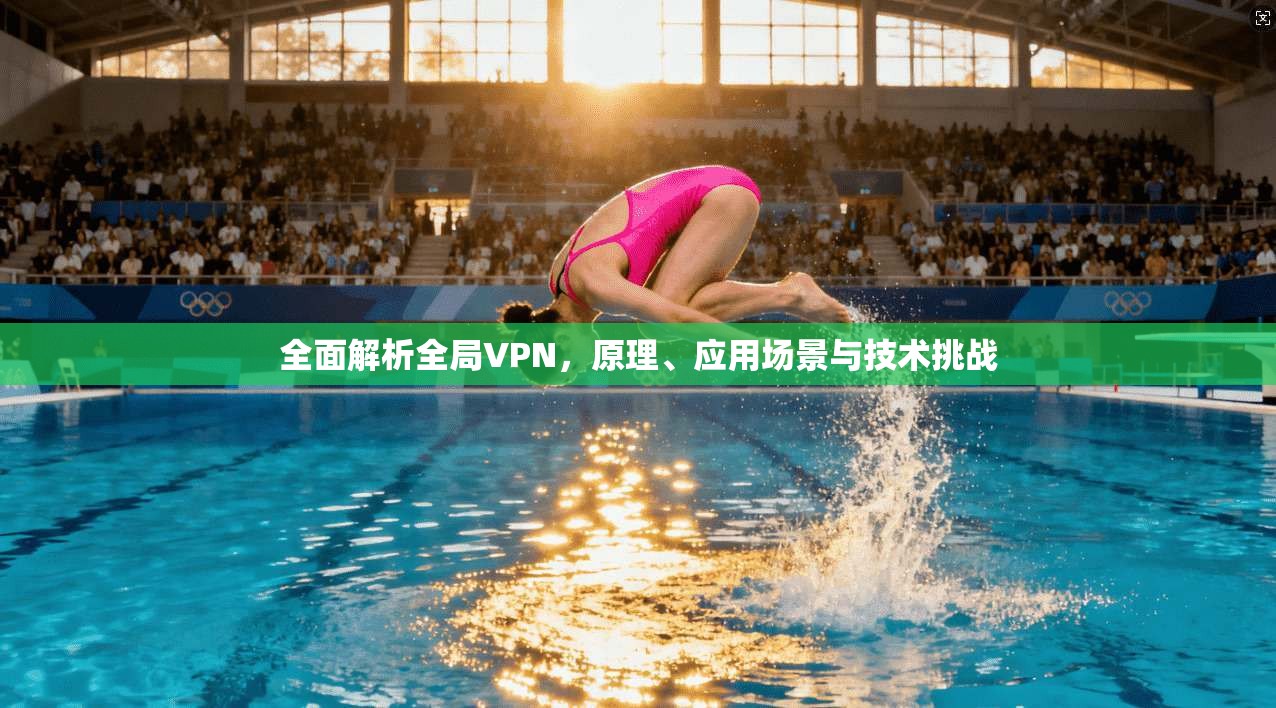 全面解析全局VPN,原理、应用场景与技术挑战