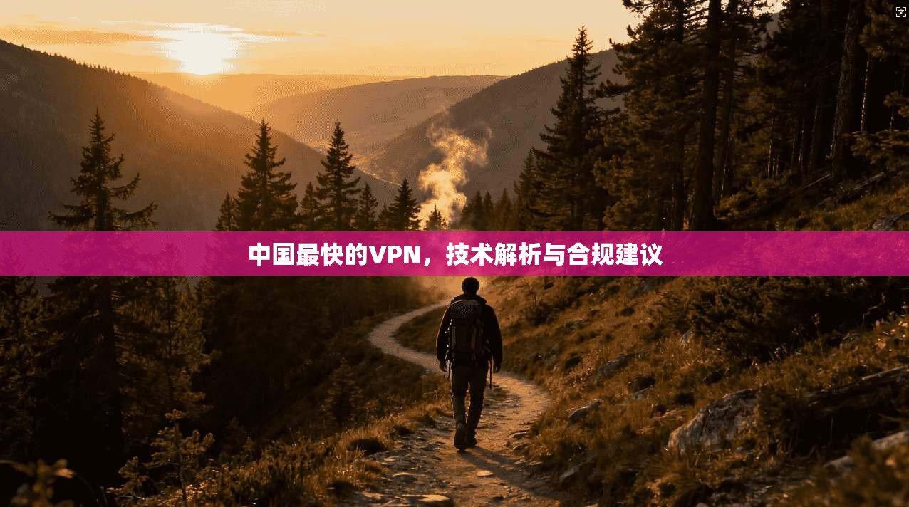 中国最快的VPN，技术解析与合规建议