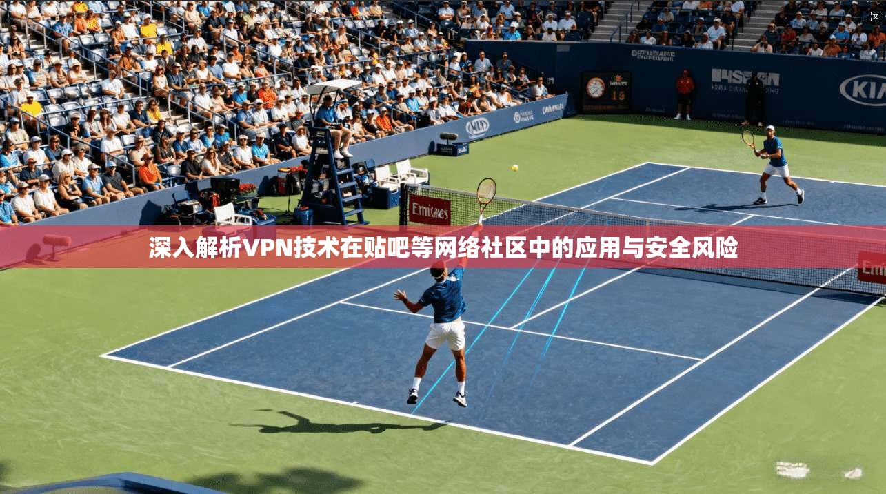深入解析VPN技术在贴吧等网络社区中的应用与安全风险