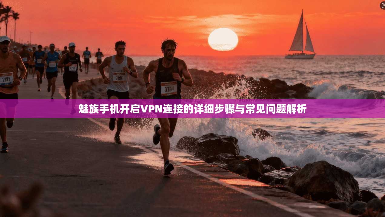 魅族手机开启VPN连接的详细步骤与常见问题解析