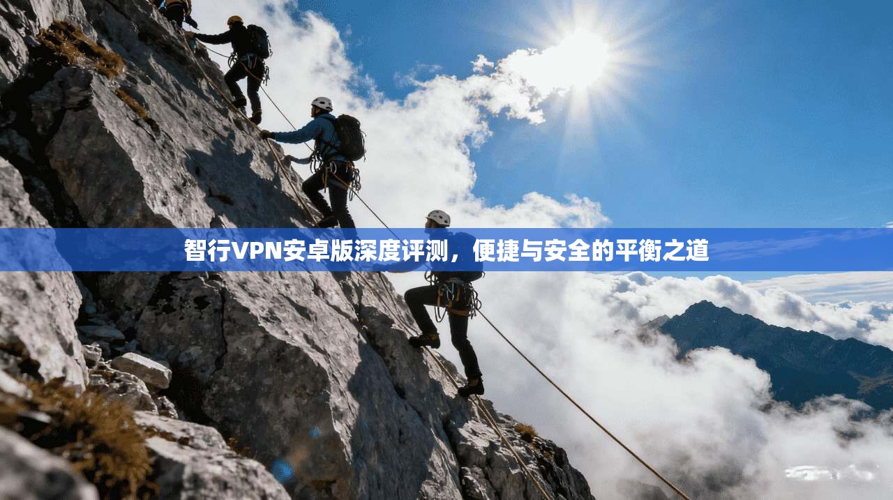 智行VPN安卓版深度评测，便捷与安全的平衡之道