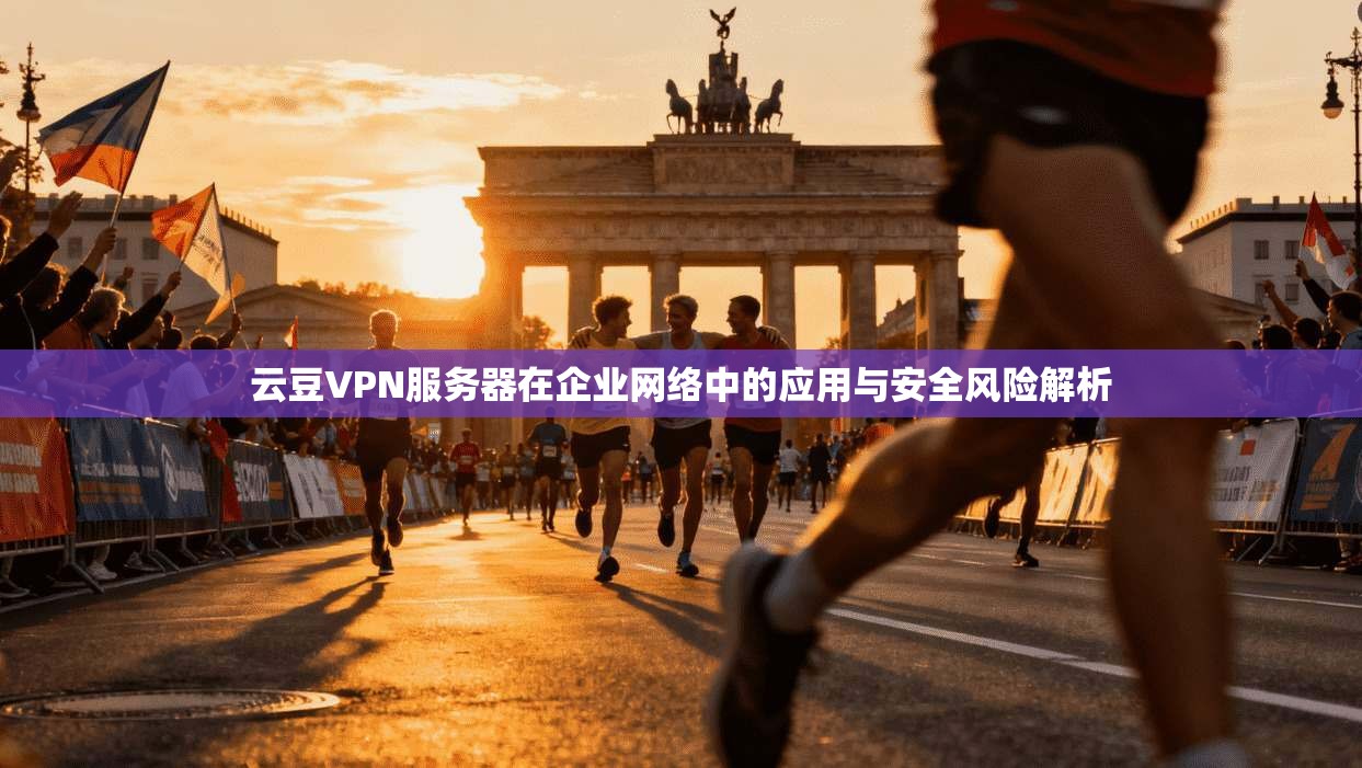 云豆VPN服务器在企业网络中的应用与安全风险解析