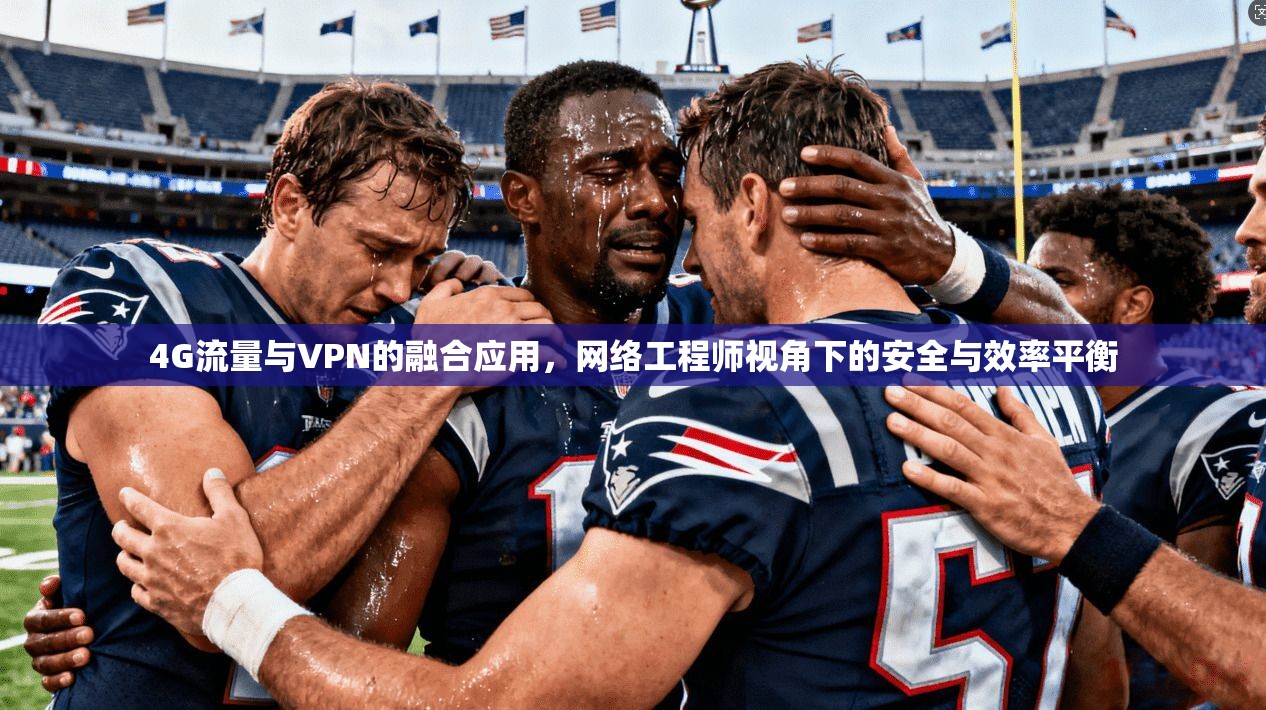 4G流量与VPN的融合应用,网络工程师视角下的安全与效率平衡