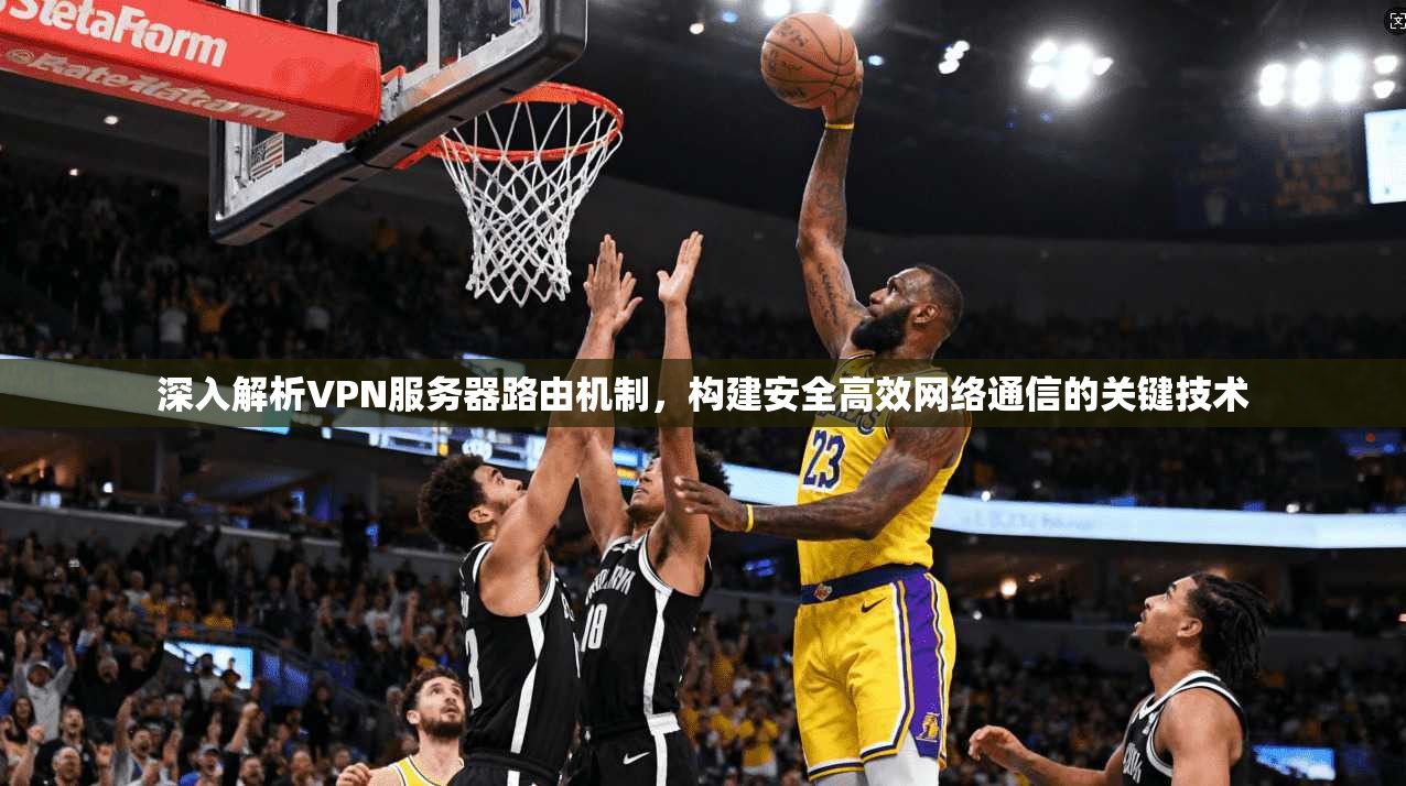 深入解析VPN服务器路由机制，构建安全高效网络通信的关键技术