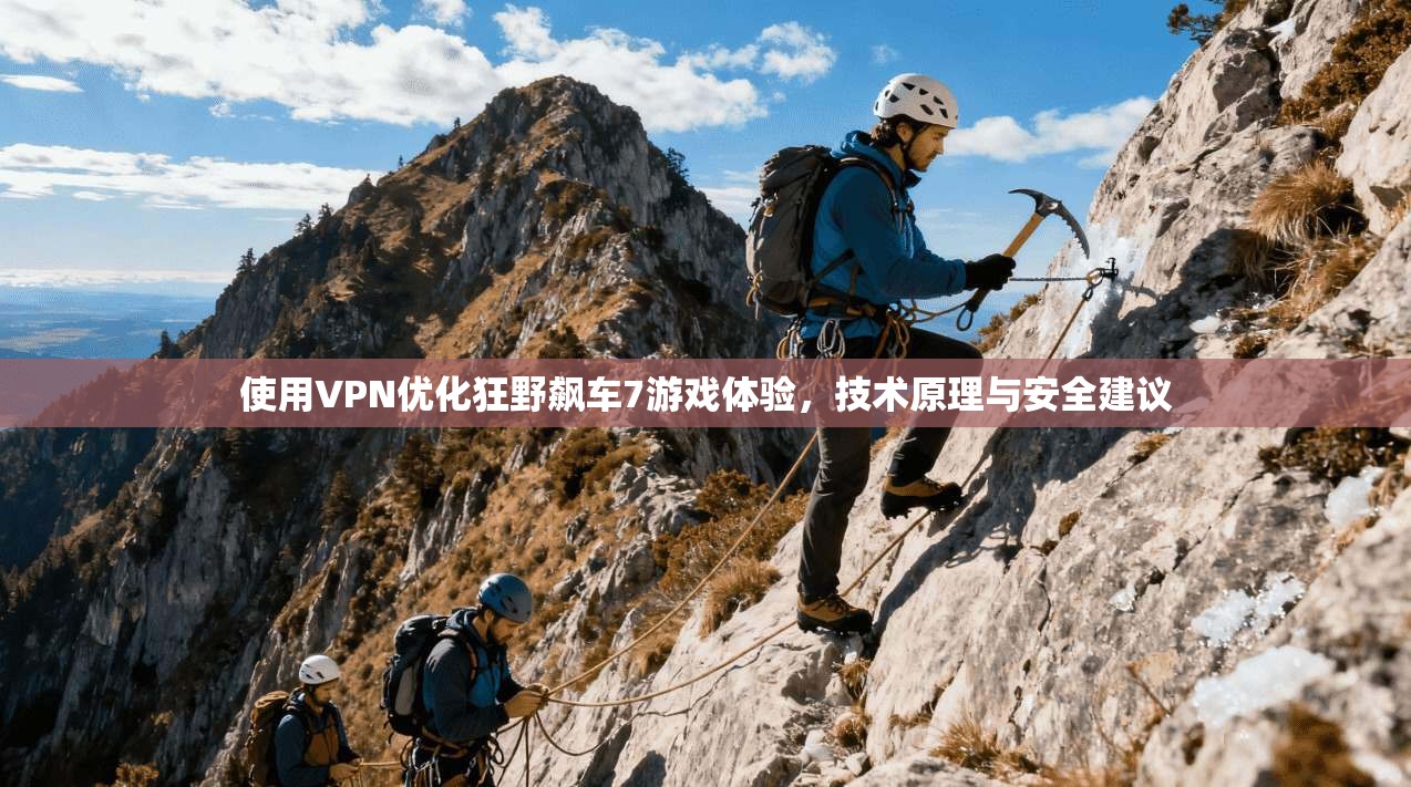 使用VPN优化狂野飙车7游戏体验，技术原理与安全建议