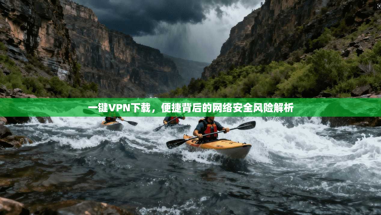 一键VPN下载，便捷背后的网络安全风险解析