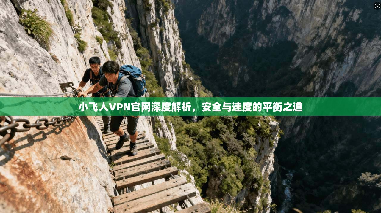 小飞人VPN官网深度解析，安全与速度的平衡之道