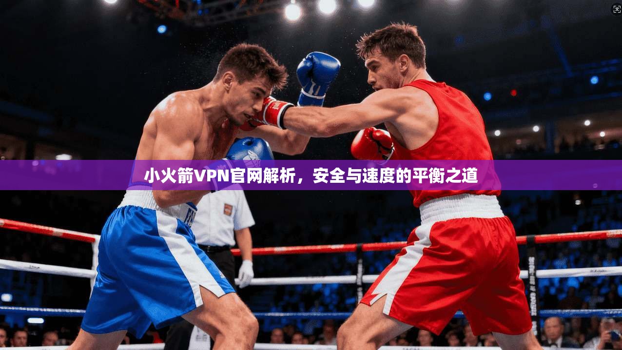 小火箭VPN官网解析，安全与速度的平衡之道