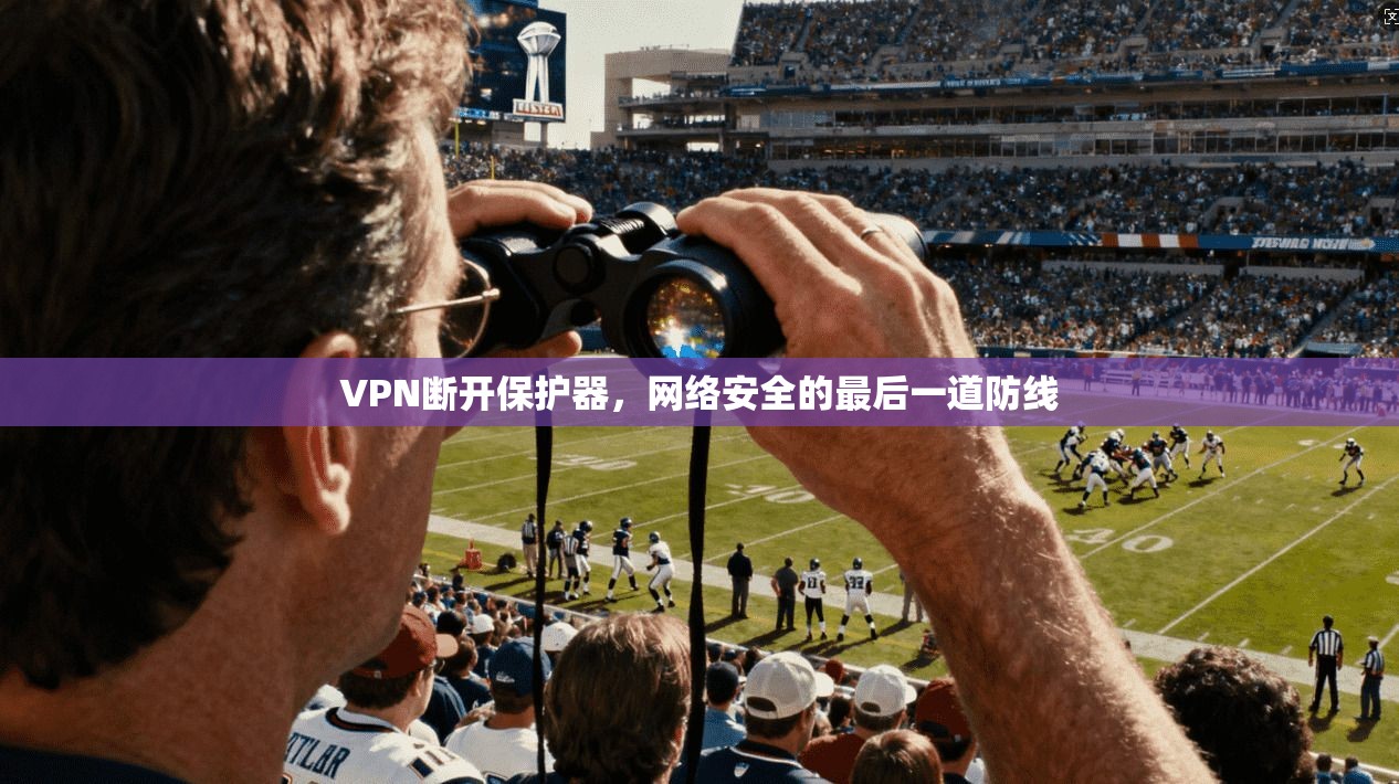 VPN断开保护器,网络安全的最后一道防线