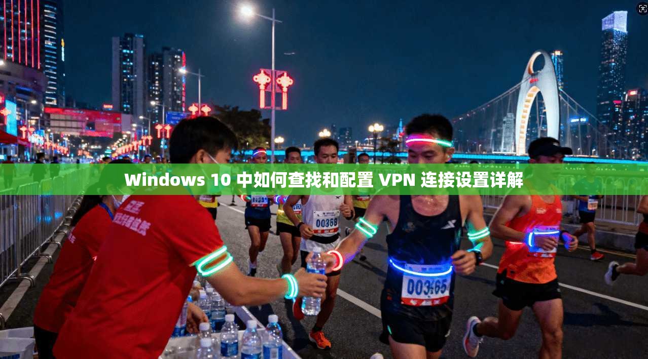 Windows 10 中如何查找和配置 VPN 连接设置详解