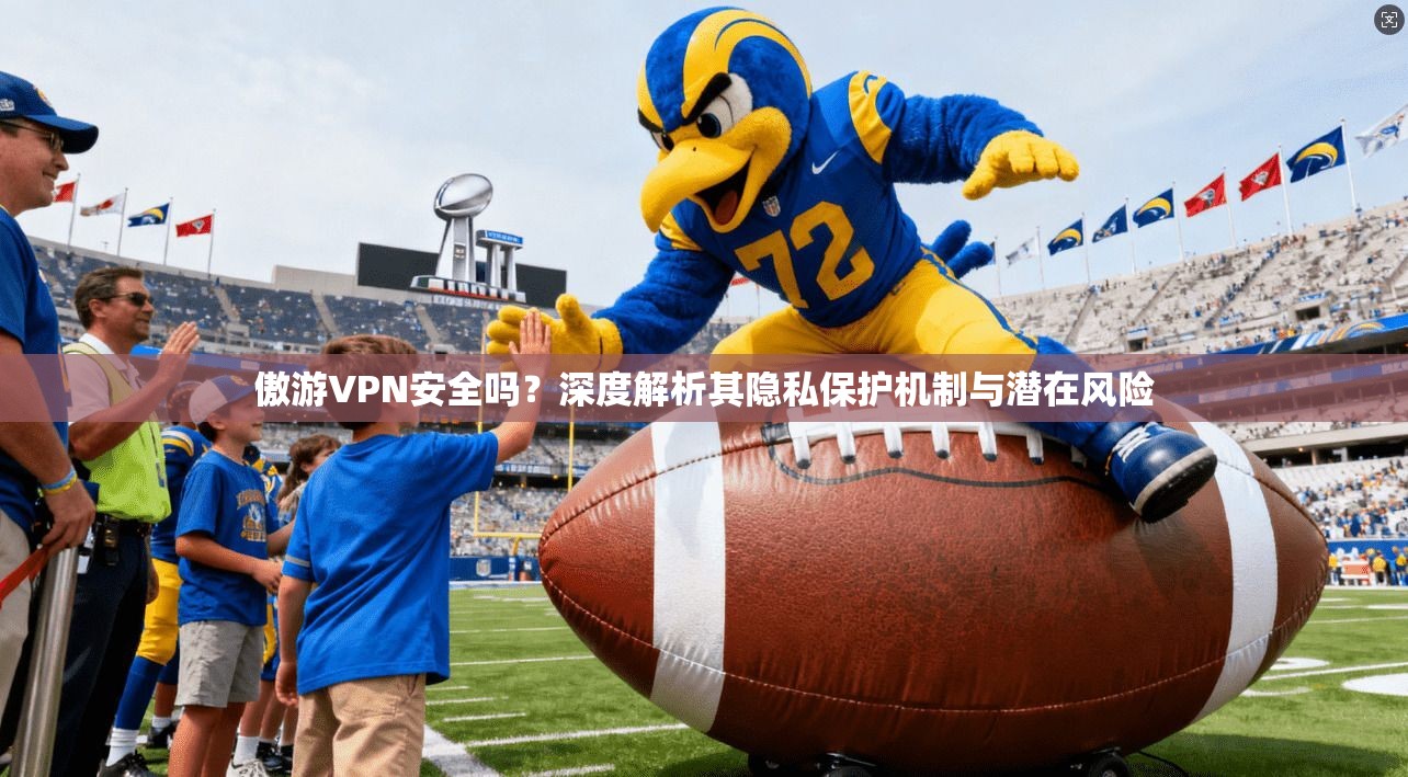 傲游VPN安全吗?深度解析其隐私保护机制与潜在风险