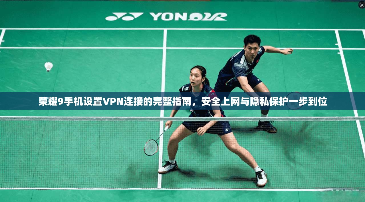荣耀9手机设置VPN连接的完整指南,安全上网与隐私保护一步到位