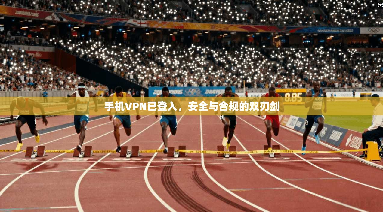 手机VPN已登入，安全与合规的双刃剑