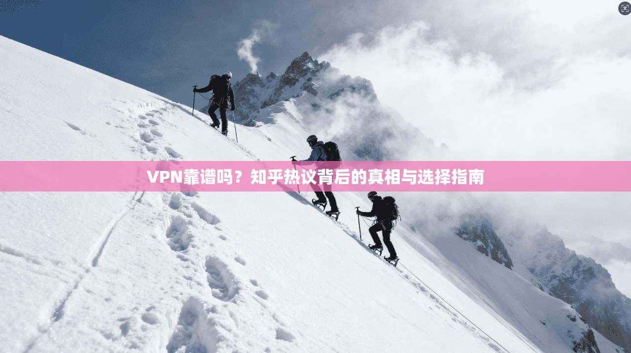 VPN靠谱吗？知乎热议背后的真相与选择指南