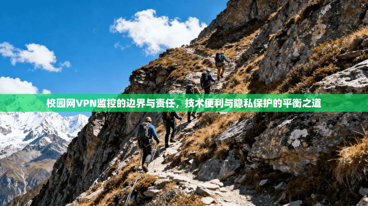 校园网VPN监控的边界与责任，技术便利与隐私保护的平衡之道