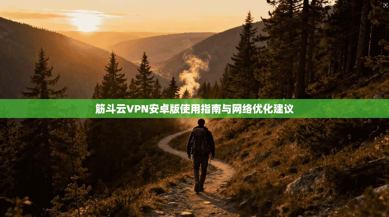 筋斗云VPN安卓版使用指南与网络优化建议