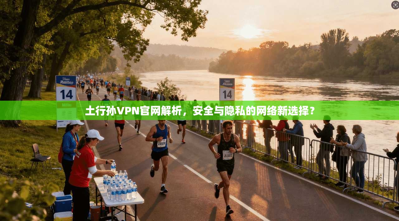 土行孙VPN官网解析，安全与隐私的网络新选择？