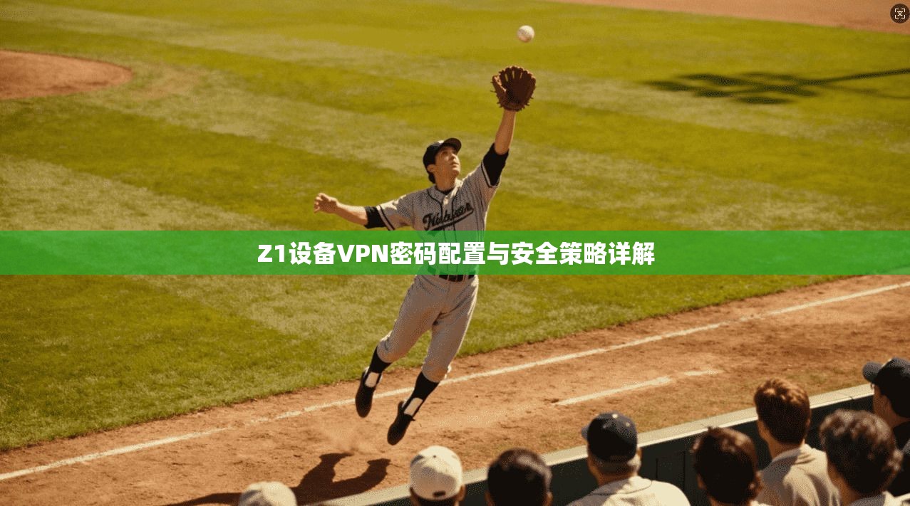 Z1设备VPN密码配置与安全策略详解
