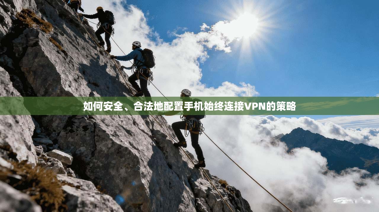 如何安全、合法地配置手机始终连接VPN的策略