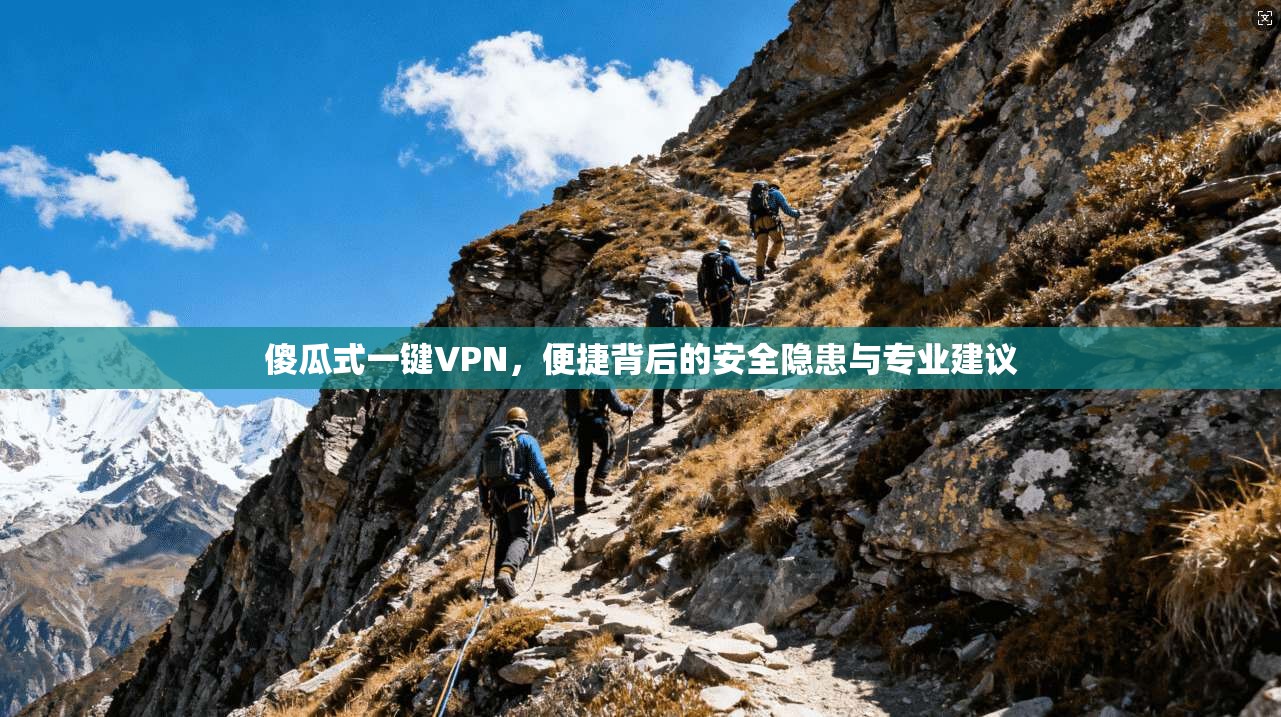 傻瓜式一键VPN，便捷背后的安全隐患与专业建议