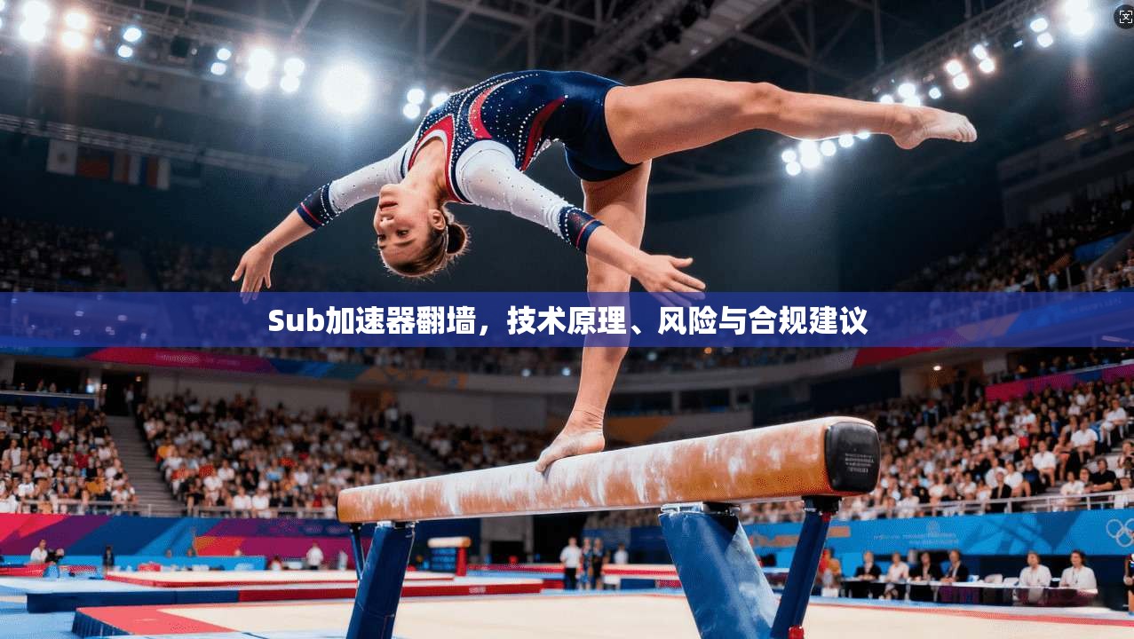 Sub加速器翻墙，技术原理、风险与合规建议