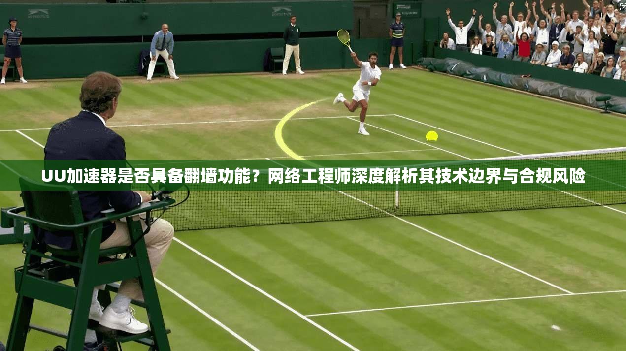 UU加速器是否具备翻墙功能？网络工程师深度解析其技术边界与合规风险