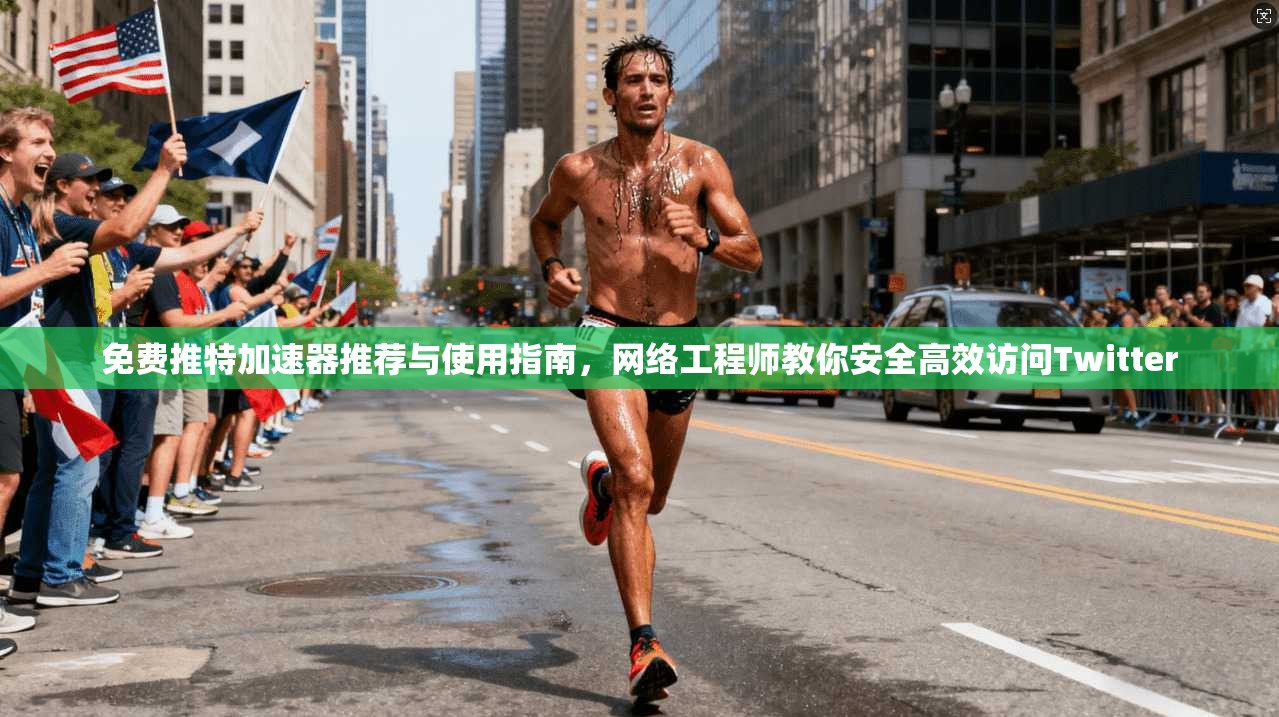 免费推特加速器推荐与使用指南,网络工程师教你安全高效访问Twitter