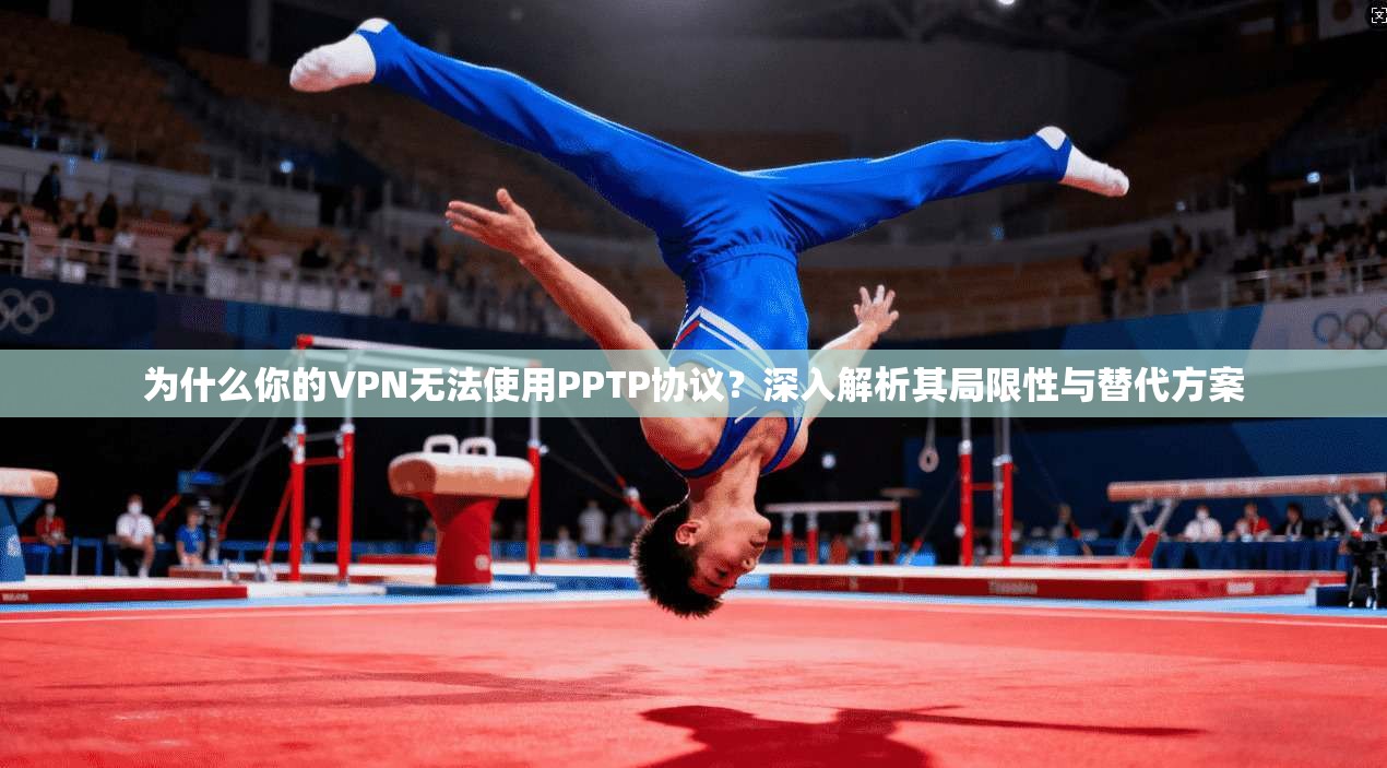 为什么你的VPN无法使用PPTP协议？深入解析其局限性与替代方案