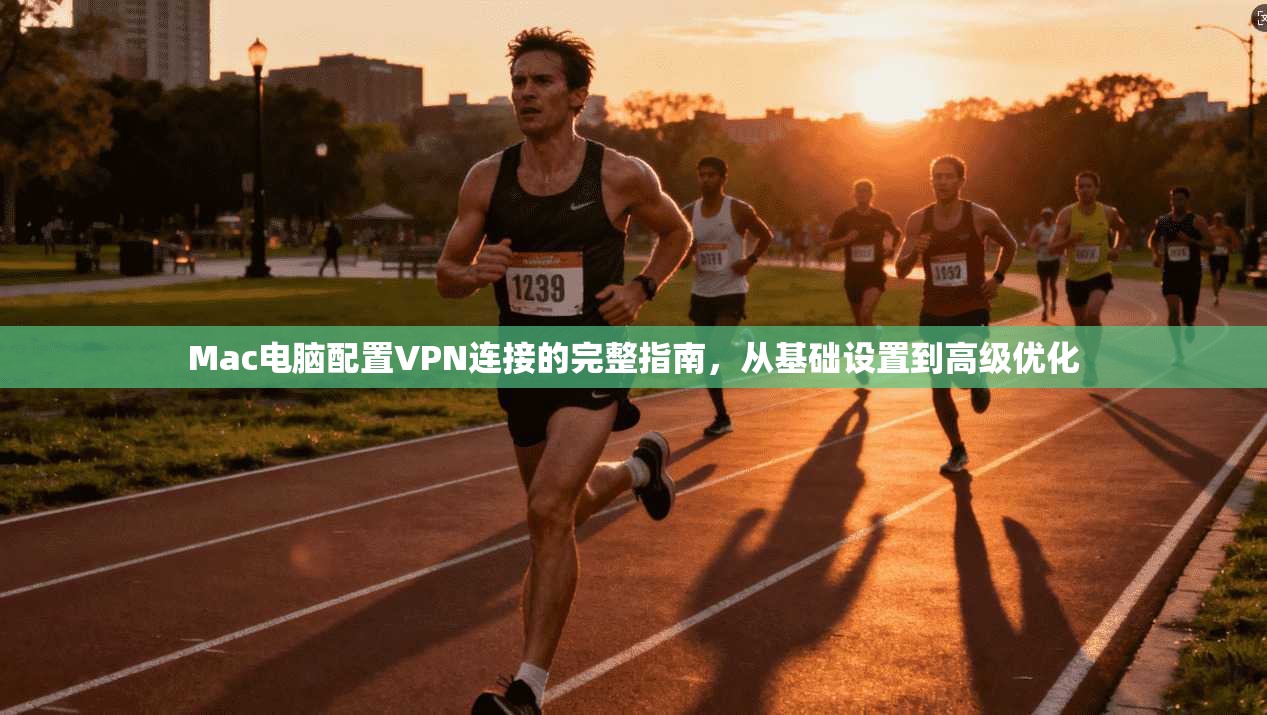 Mac电脑配置VPN连接的完整指南，从基础设置到高级优化