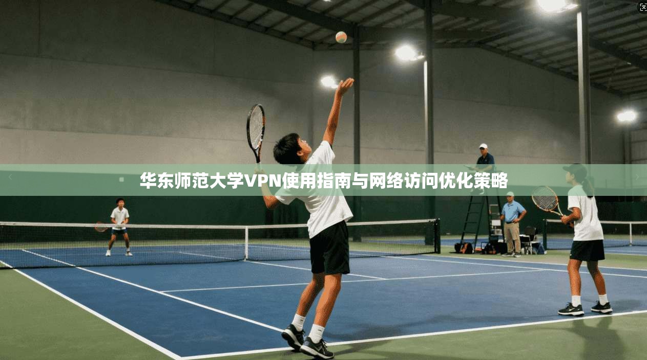 华东师范大学VPN使用指南与网络访问优化策略