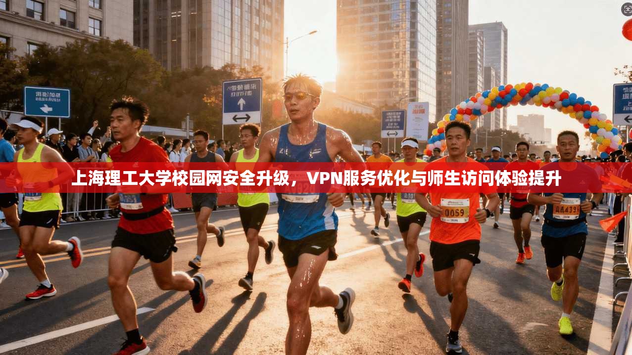 上海理工大学校园网安全升级,VPN服务优化与师生访问体验提升