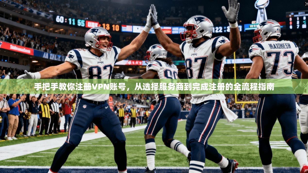 手把手教你注册VPN账号，从选择服务商到完成注册的全流程指南