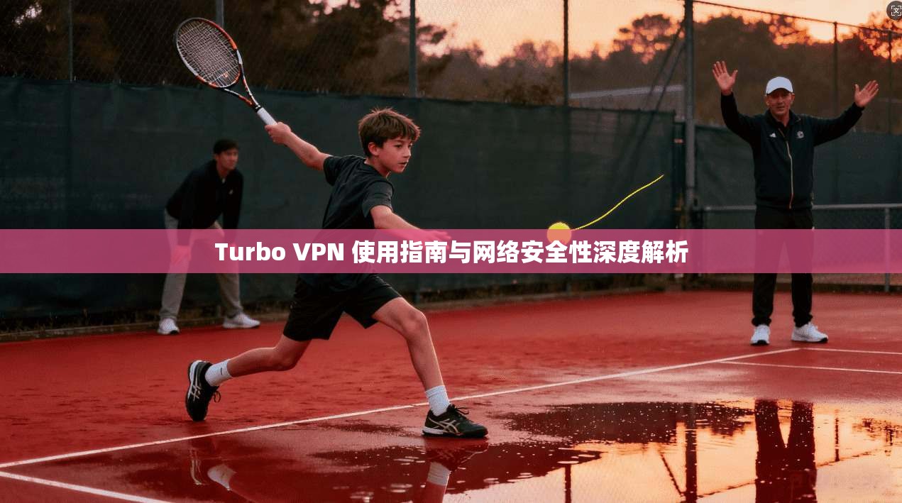 Turbo VPN 使用指南与网络安全性深度解析