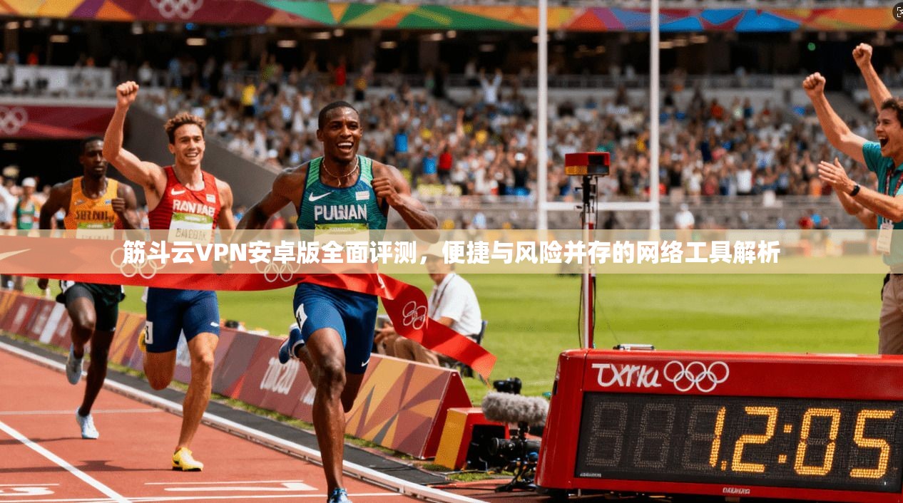 筋斗云VPN安卓版全面评测,便捷与风险并存的网络工具解析