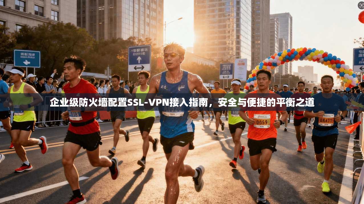 企业级防火墙配置SSL-VPN接入指南,安全与便捷的平衡之道