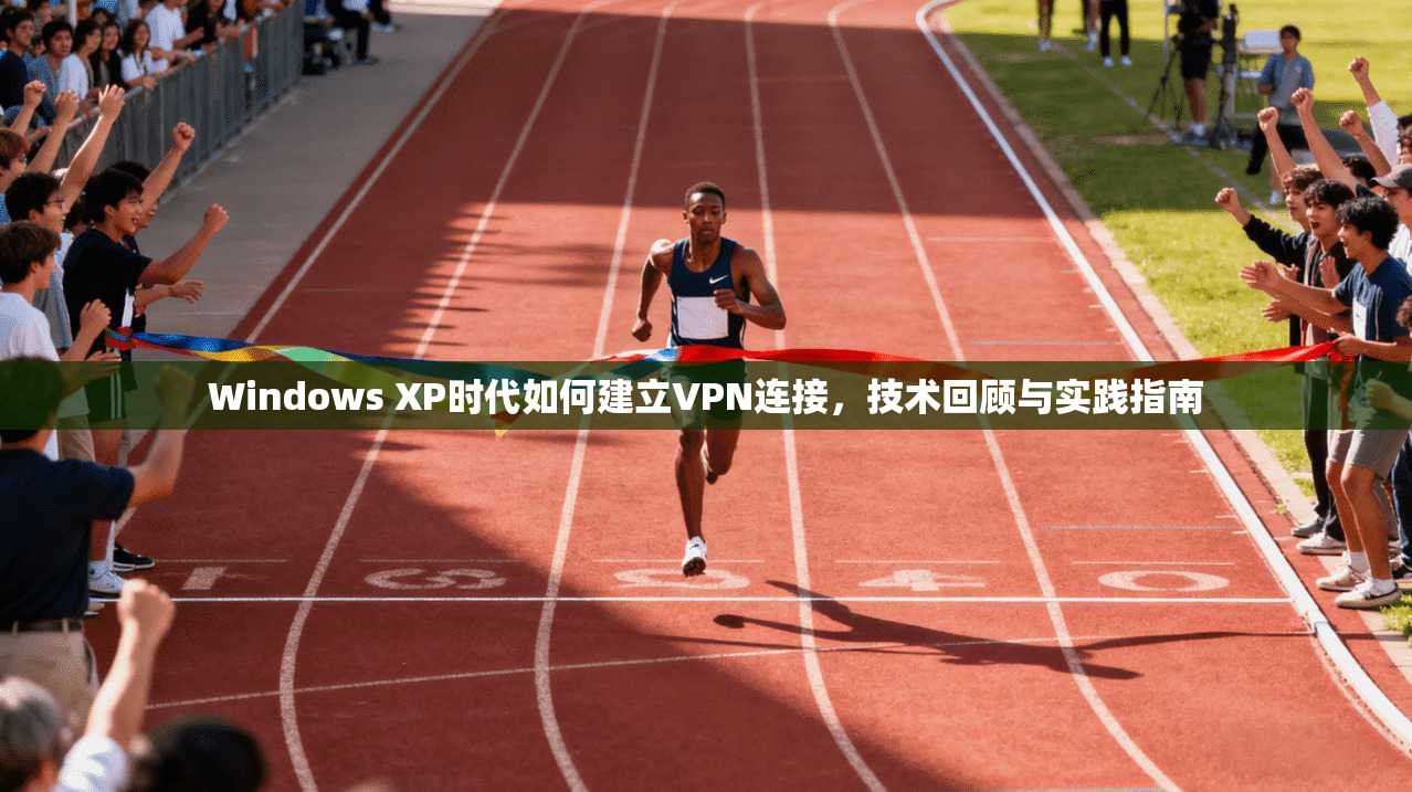 Windows XP时代如何建立VPN连接，技术回顾与实践指南