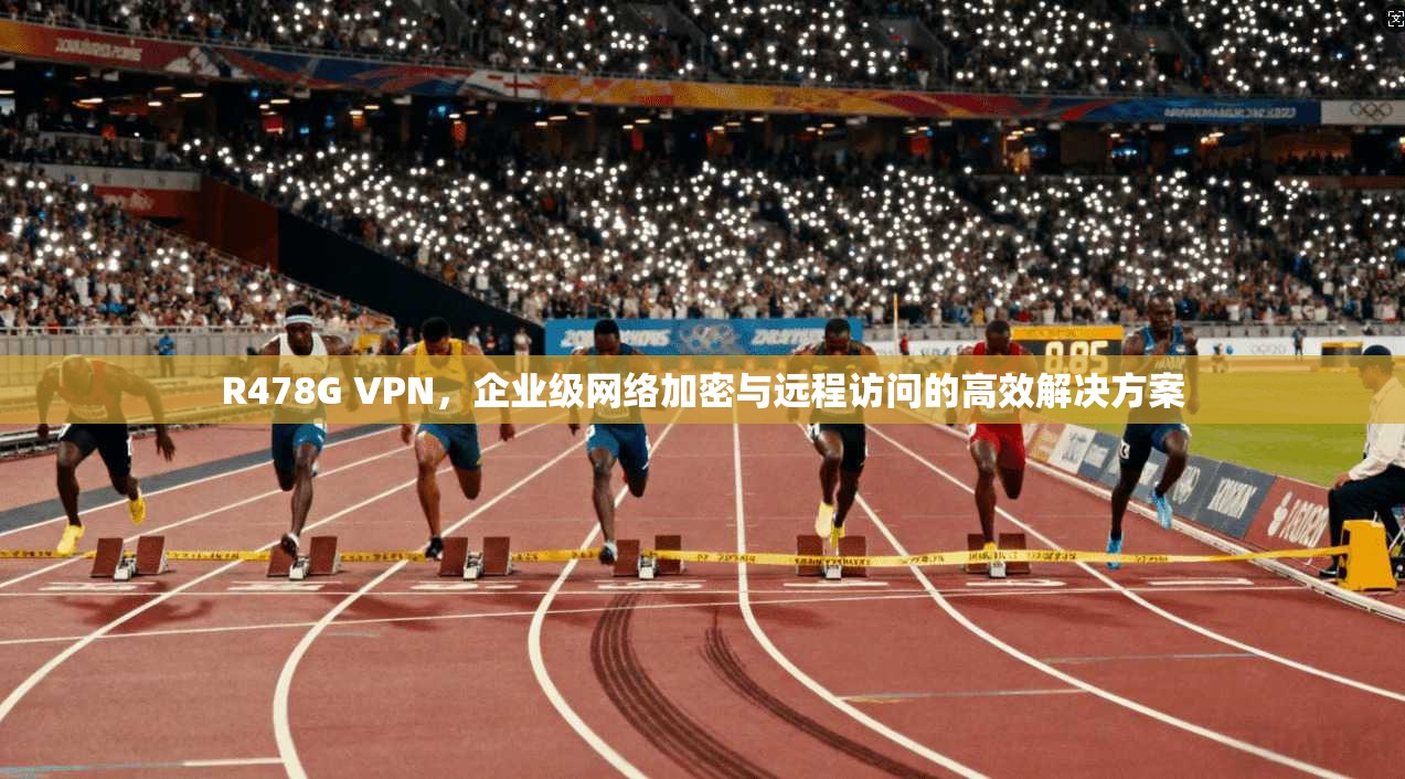 R478G VPN，企业级网络加密与远程访问的高效解决方案