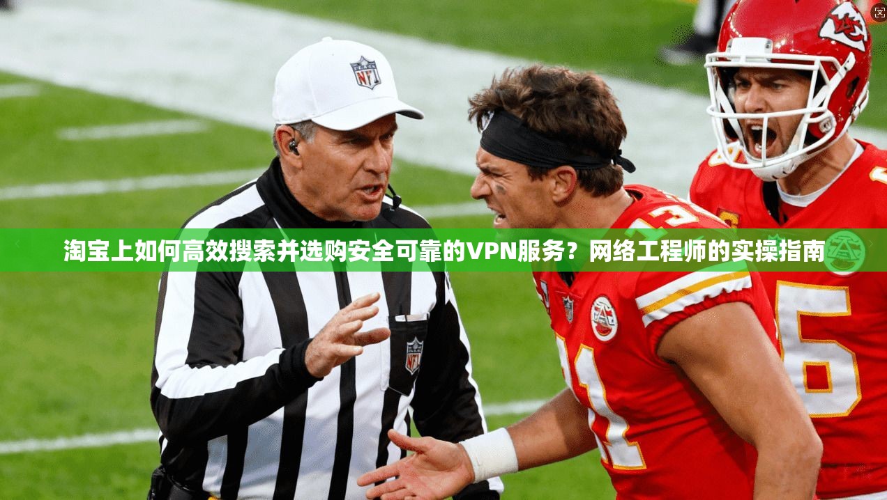 淘宝上如何高效搜索并选购安全可靠的VPN服务?网络工程师的实操指南