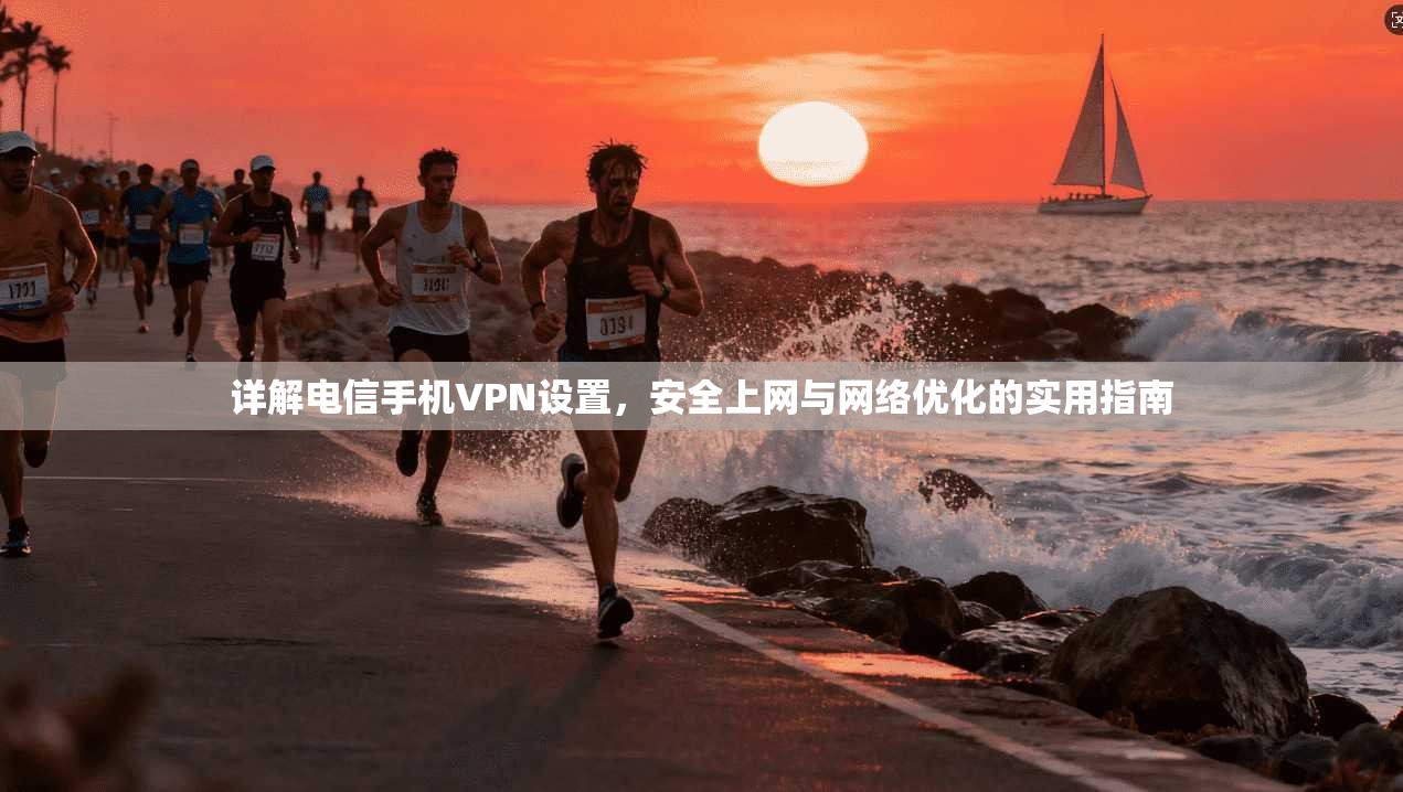 详解电信手机VPN设置,安全上网与网络优化的实用指南