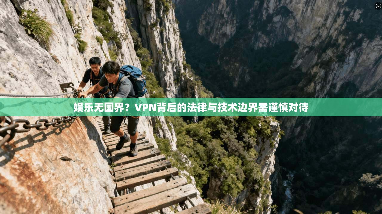 娱乐无国界？VPN背后的法律与技术边界需谨慎对待
