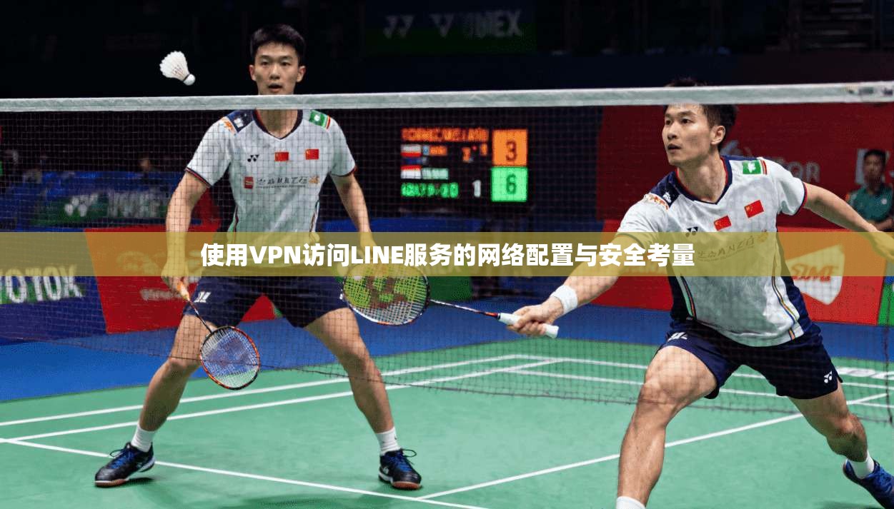 使用VPN访问LINE服务的网络配置与安全考量