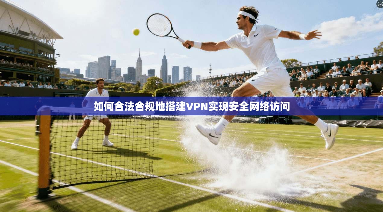如何合法合规地搭建VPN实现安全网络访问
