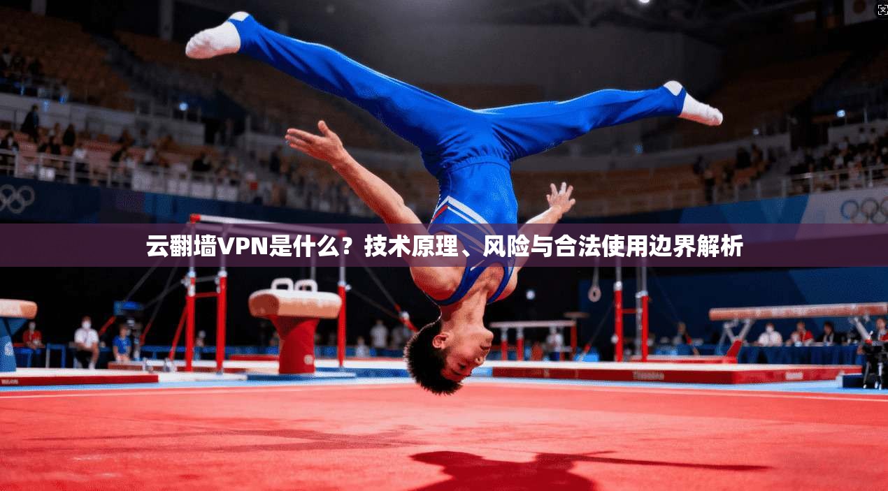云翻墙VPN是什么？技术原理、风险与合法使用边界解析