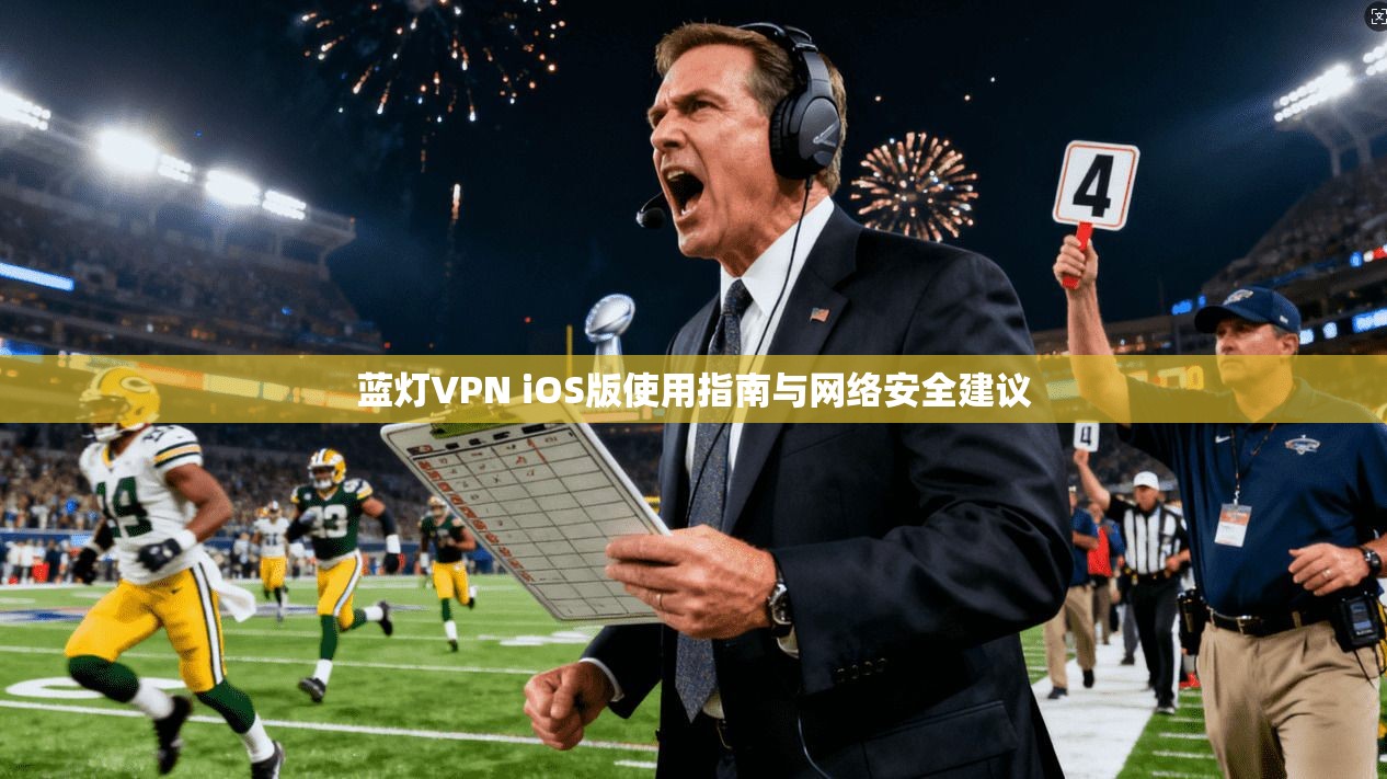 蓝灯VPN iOS版使用指南与网络安全建议