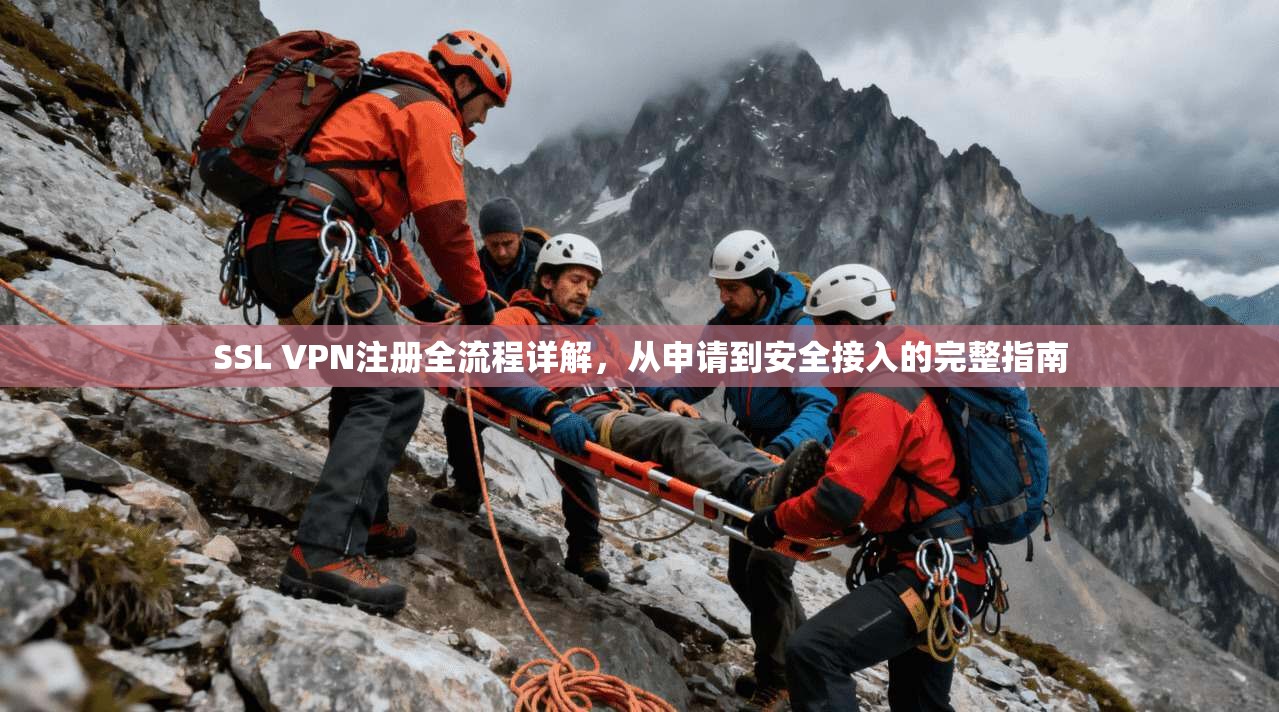 SSL VPN注册全流程详解，从申请到安全接入的完整指南