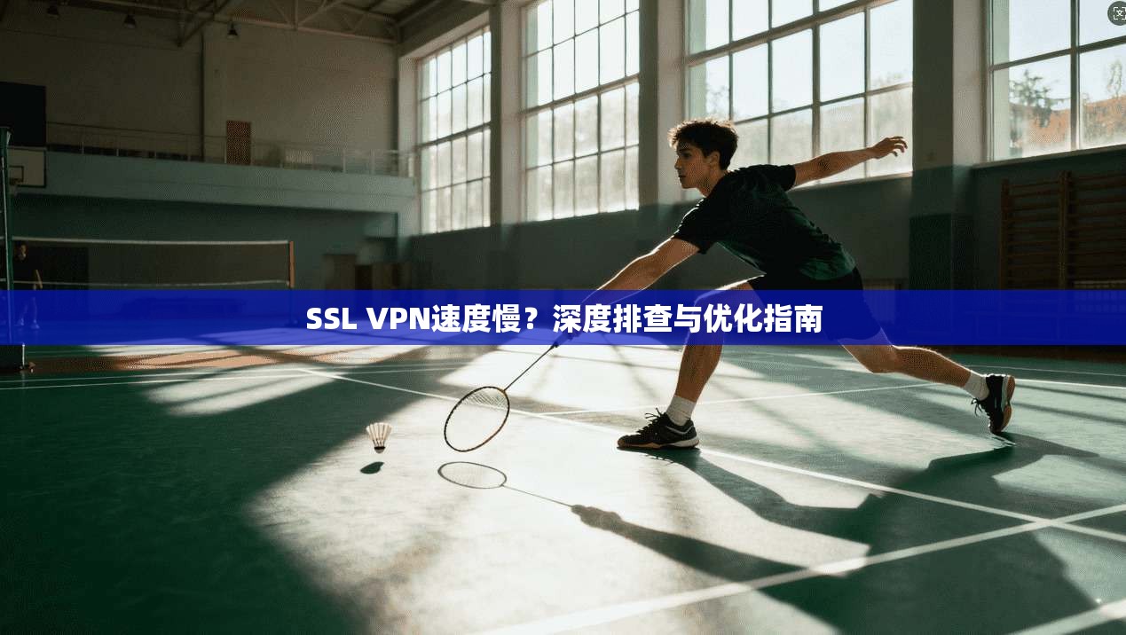 SSL VPN速度慢？深度排查与优化指南