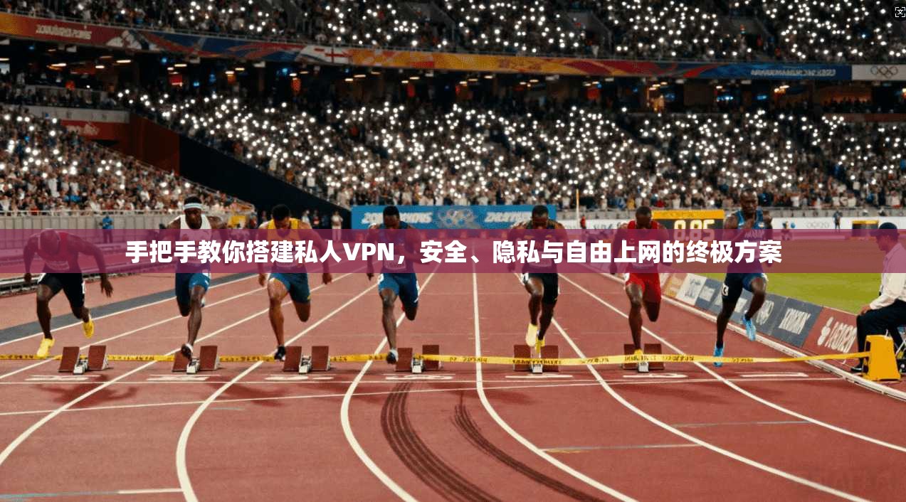 手把手教你搭建私人VPN，安全、隐私与自由上网的终极方案